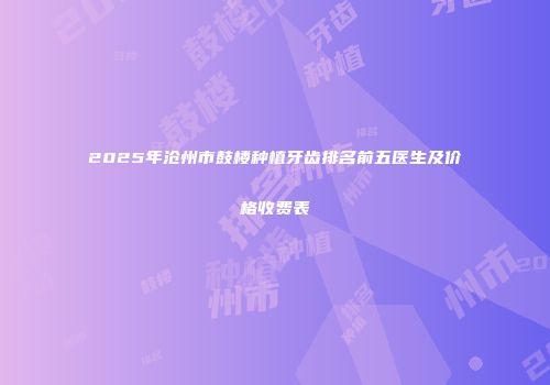2025年沧州市鼓楼种植牙齿排名前五医生及价格收费表