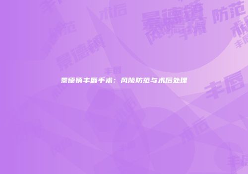 景德镇丰唇手术：风险防范与术后处理
