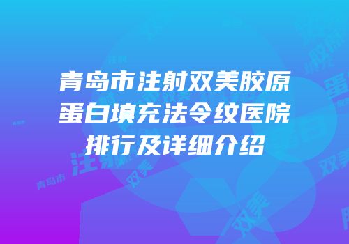 青岛市注射双美胶原蛋白填充法令纹医院排行及详细介绍