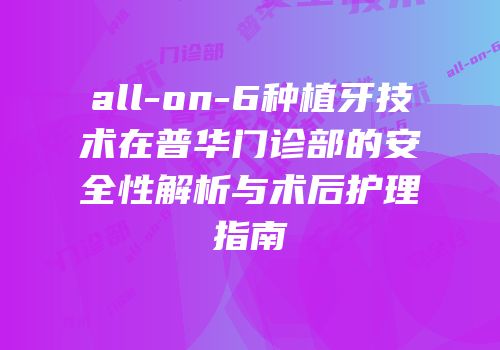 all-on-6种植牙技术在普华门诊部的安全性解析与术后护理指南