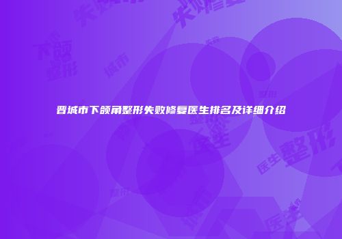 晋城市下颌角整形失败修复医生排名及详细介绍