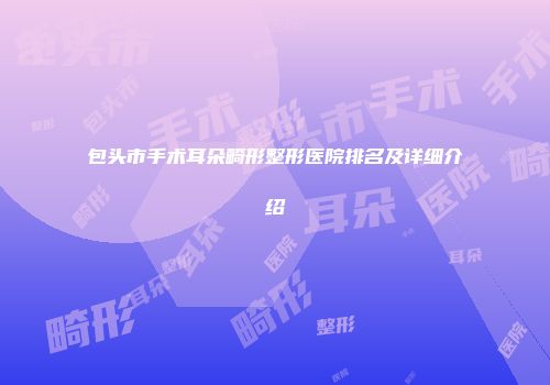 包头市手术耳朵畸形整形医院排名及详细介绍