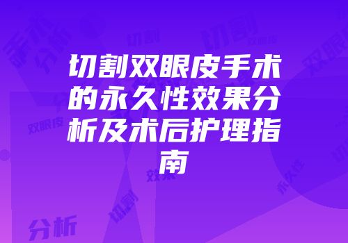 切割双眼皮手术的永久性效果分析及术后护理指南
