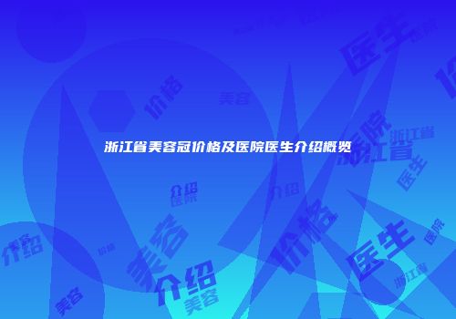 浙江省美容冠价格及医院医生介绍概览
