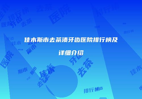 佳木斯市去茶渍牙齿医院排行榜及详细介绍