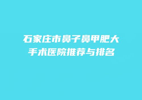 石家庄市鼻子鼻甲肥大手术医院推荐与排名