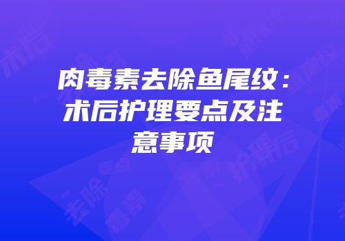 肉毒素去除鱼尾纹：术后护理要点及注意事项