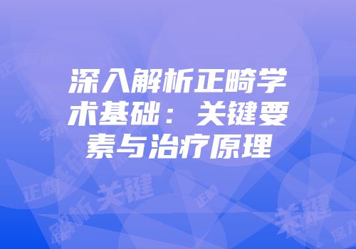 深入解析正畸学术基础：关键要素与治疗原理