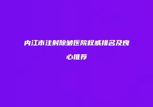 内江市注射除皱医院权威排名及良心推荐
