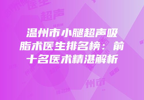 温州市小腿超声吸脂术医生排名榜：前十名医术精湛解析