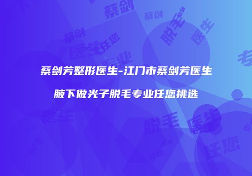 蔡剑芳整形医生-江门市蔡剑芳医生腋下做光子脱毛专业任您挑选