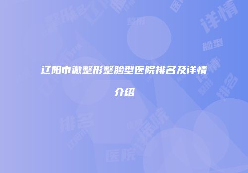 辽阳市微整形整脸型医院排名及详情介绍