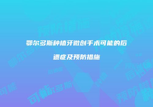 鄂尔多斯种植牙微创手术可能的后遗症及预防措施