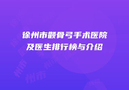 徐州市颧骨弓手术医院及医生排行榜与介绍