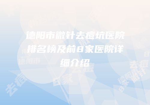 德阳市微针去痘坑医院排名榜及前8家医院详细介绍