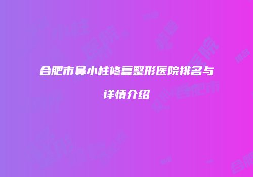 合肥市鼻小柱修复整形医院排名与详情介绍