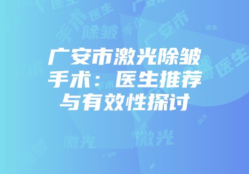广安市激光除皱手术：医生推荐与有效性探讨