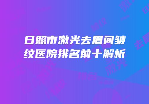 日照市激光去眉间皱纹医院排名前十解析