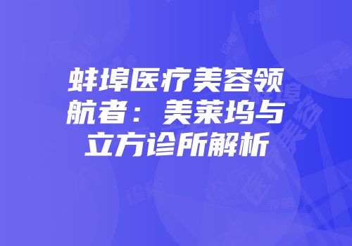 蚌埠医疗美容领航者：美莱坞与立方诊所解析