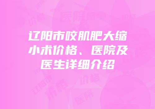 辽阳市咬肌肥大缩小术价格、医院及医生详细介绍