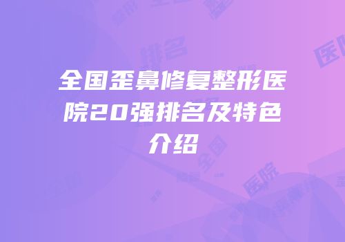 全国歪鼻修复整形医院20强排名及特色介绍