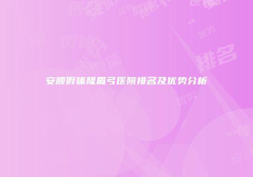 安顺假体隆眉弓医院排名及优势分析