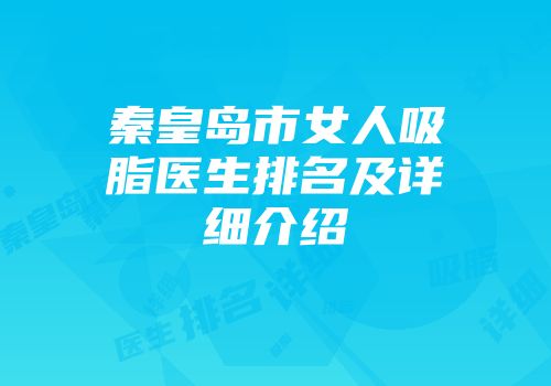 秦皇岛市女人吸脂医生排名及详细介绍