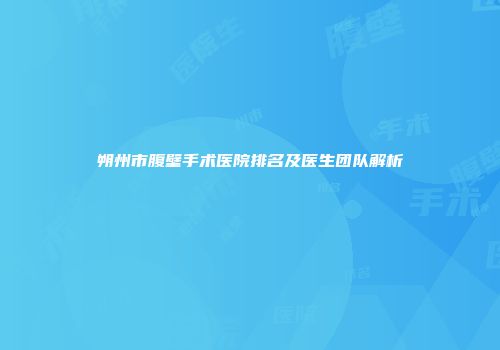 朔州市腹壁手术医院排名及医生团队解析