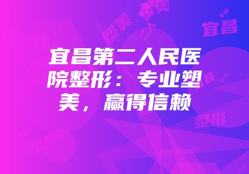 宜昌第二人民医院整形：专业塑美，赢得信赖