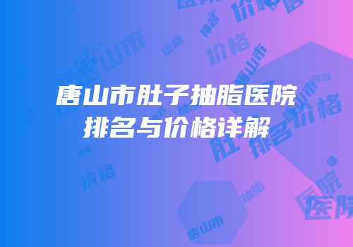 唐山市肚子抽脂医院排名与价格详解
