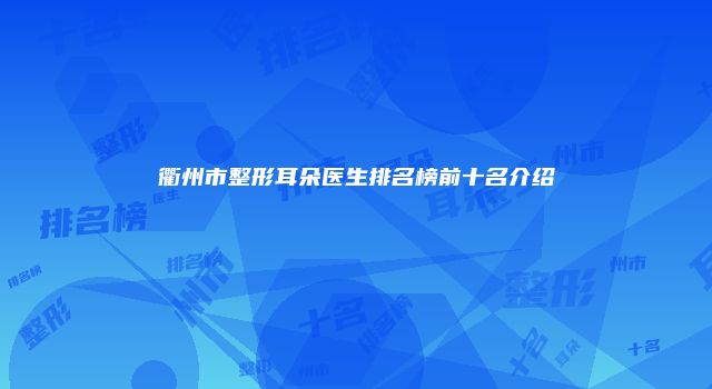 衢州市整形耳朵医生排名榜前十名介绍