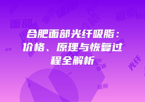合肥面部光纤吸脂：价格、原理与恢复过程全解析