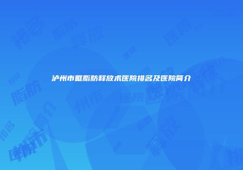 泸州市眶脂肪释放术医院排名及医院简介