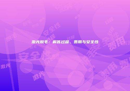 激光脱毛：解答过程、费用与安全性