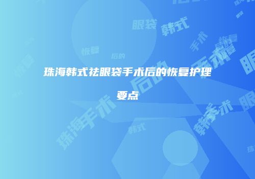 珠海韩式祛眼袋手术后的恢复护理要点