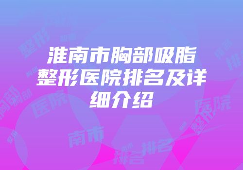 淮南市胸部吸脂整形医院排名及详细介绍