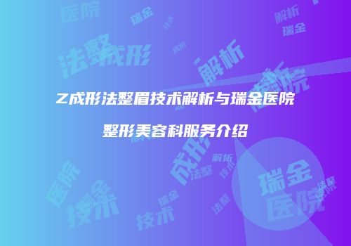 Z成形法整眉技术解析与瑞金医院整形美容科服务介绍