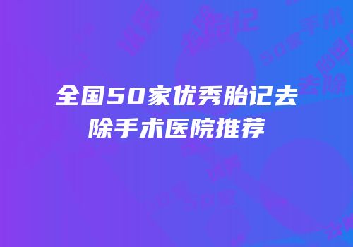 全国50家优秀胎记去除手术医院推荐