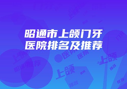 昭通市上颌门牙医院排名及推荐