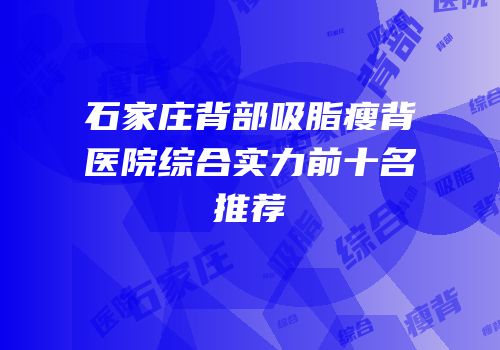 石家庄背部吸脂瘦背医院综合实力前十名推荐