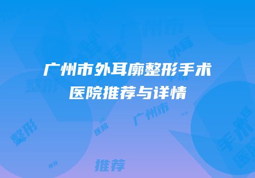 广州市外耳廓整形手术医院推荐与详情