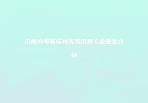 沧州肉毒素缩鼻头费用及专业医生介绍