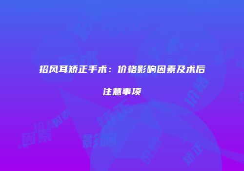 招风耳矫正手术：价格影响因素及术后注意事项