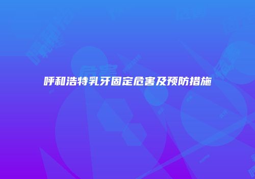呼和浩特乳牙固定危害及预防措施