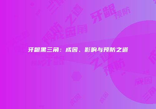 牙龈黑三角：成因、影响与预防之道