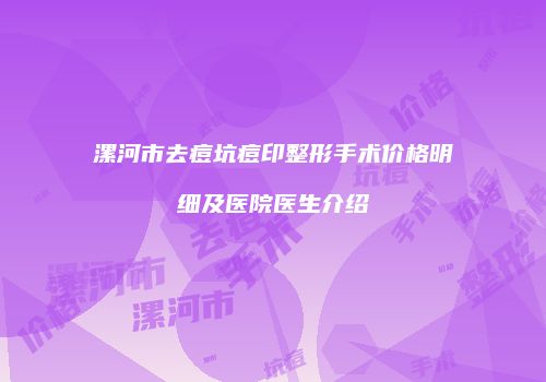 漯河市去痘坑痘印整形手术价格明细及医院医生介绍