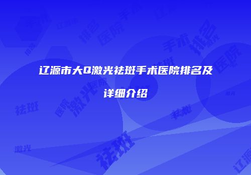 辽源市大Q激光祛斑手术医院排名及详细介绍
