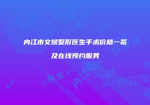内江市文斌整形医生手术价格一览及在线预约服务
