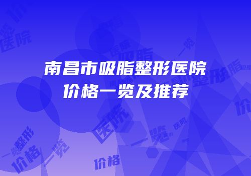 南昌市吸脂整形医院价格一览及推荐