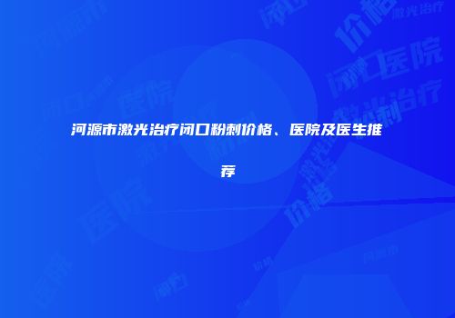 河源市激光治疗闭口粉刺价格、医院及医生推荐